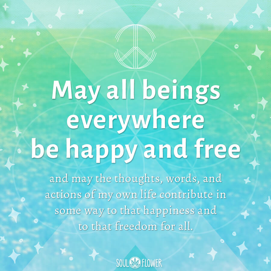 Text reads: May all beings everywhere be happy, peaceful, and free, and may the thoughts, words, and actions of my own life contribute in some way to that happiness, love & positivity, and freedom for all. Soul Flower Blog: Hippie Style & Kind Living