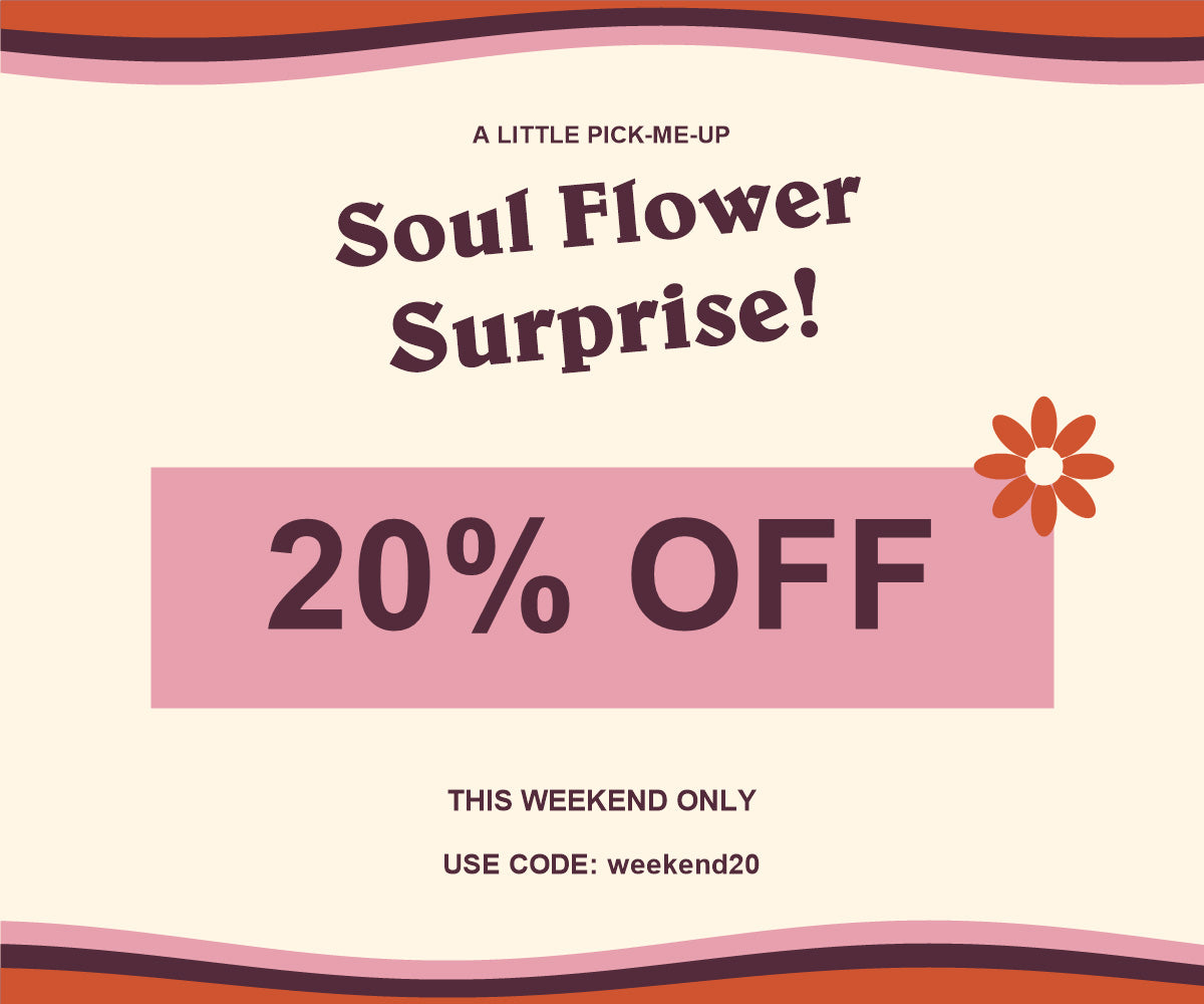 a little pick me up soul flower surprise 20% off weekend deal - use code weekend20